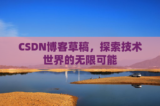 CSDN博客草稿，探索技术世界的无限可能