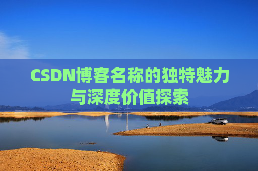 CSDN博客名称的独特魅力与深度价值探索
